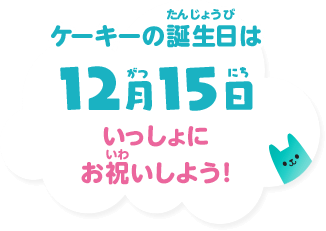 ケーキーの誕生日は12月15日 いっしょにお祝いしよう！