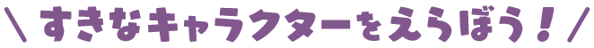 すきなキャラクターをえらぼう！
