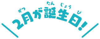 2月が誕生日！