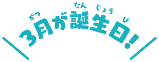 3月が誕生日！