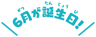 6月が誕生日！