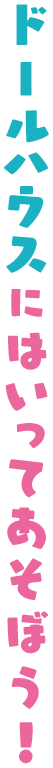 ドールハウスにはいってあそぼう！