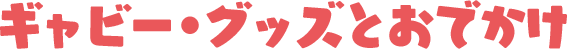 ギャビー・グッズとおでかけ