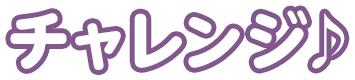 チャンレジ♪