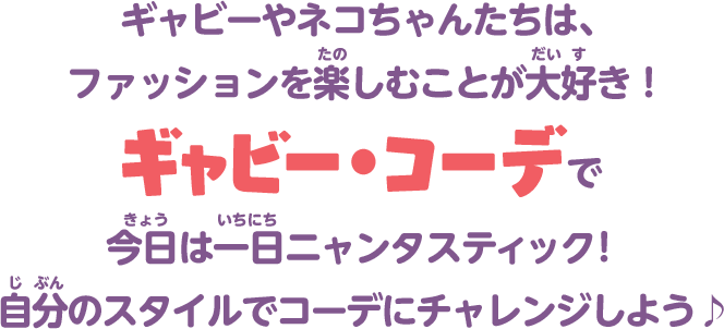 ギャビーやネコちゃんたちは、ファッションを楽しむことが大好き！ギャビー・コーデで今日は一日ニャンタスティック！自分のスタイルでコーデにチャレンジしよう♪